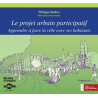 Le projet urbain participatif. Apprendre à faire la ville avec ses habitants.
